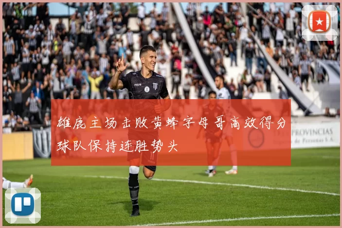 雄鹿主场击败黄蜂字母哥高效得分球队保持连胜势头