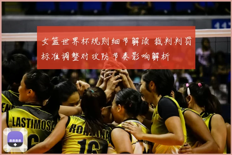 女篮世界杯规则细节解读 裁判判罚标准调整对攻防节奏影响解析
