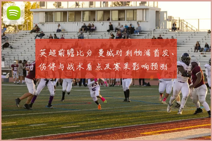 英超前瞻比分 曼城对利物浦首发、伤停与战术看点及赛果影响预测