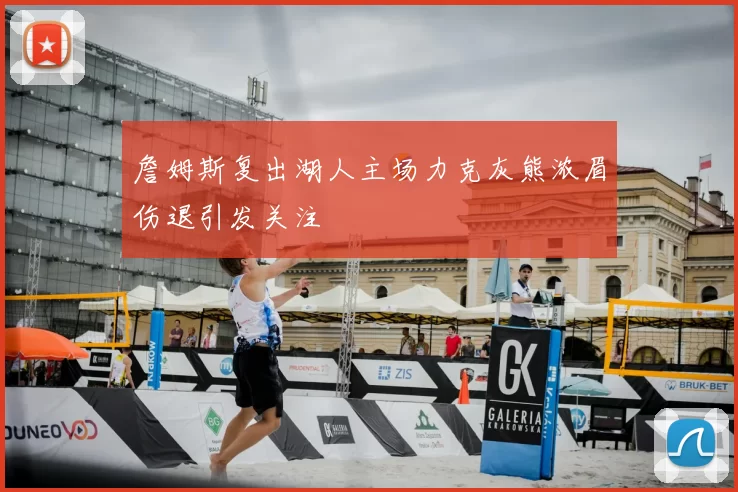 詹姆斯复出湖人主场力克灰熊浓眉伤退引发关注