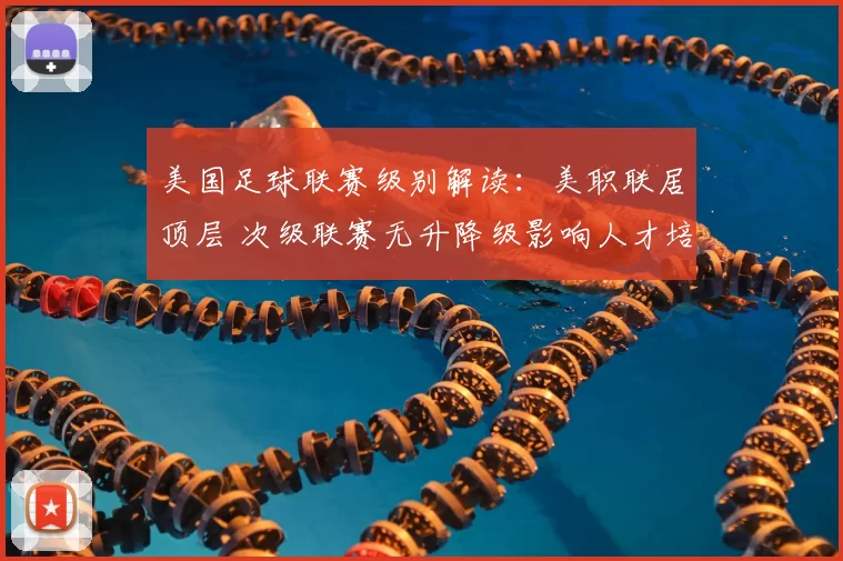 美国足球联赛级别解读：美职联居顶层 次级联赛无升降级影响人才培养