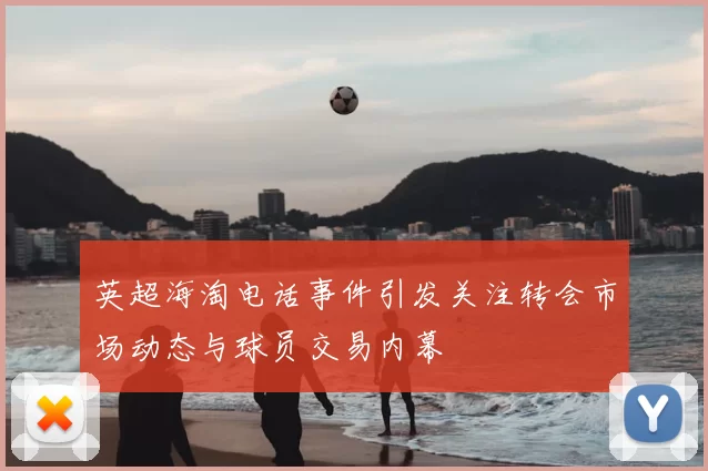 英超海淘电话事件引发关注转会市场动态与球员交易内幕